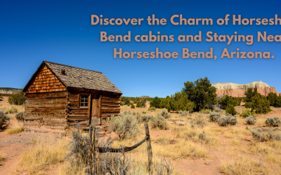 Discover the Charm of Horseshoe Bend cabins and Staying Near Horseshoe Bend, Arizona.